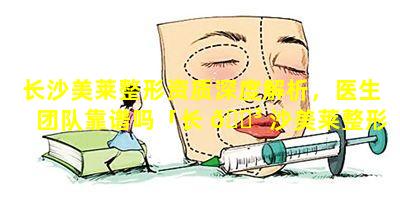 长沙美莱整形资质深度解析，医生团队靠谱吗「长 🌳 沙美莱整形资质深度解析,医生团队靠谱吗」